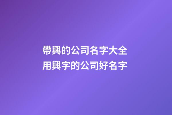 帶興的公司名字大全 用興字的公司好名字-第1張-公司起名-玄機派